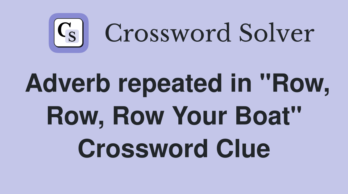 Adverb repeated in "Row, Row, Row Your Boat" Crossword Clue Answers